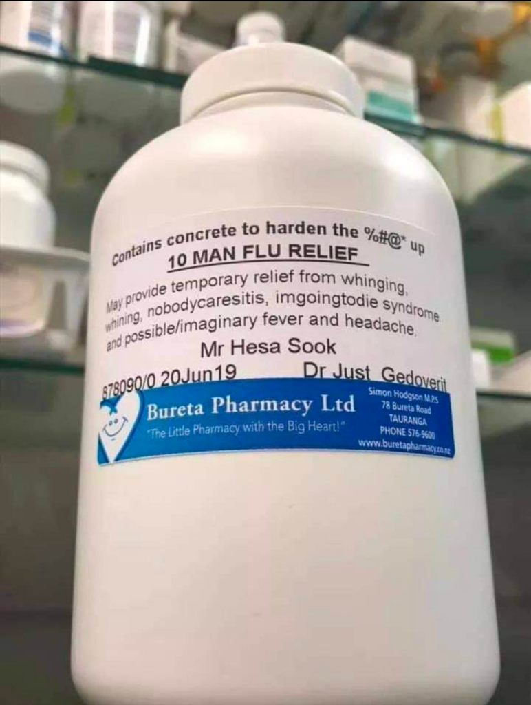 Medicine bottle with label reading: 

Contains concrete to hard the %#@* up

10 MAN FLU RELEIF

May provide temporary relief from whinging, whining, nobodycaresitis, imgoingtodie syndrome and possible/imaginary fever and headache.

Mr. Hesa Sook

Dr. Just Gedoverit